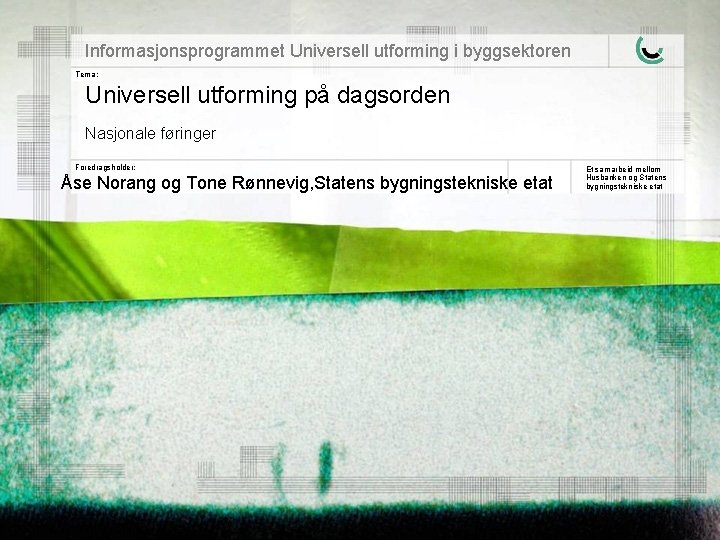 Informasjonsprogrammet Universell utforming i byggsektoren Tema: Universell utforming på dagsorden Nasjonale føringer Foredragsholder: Åse