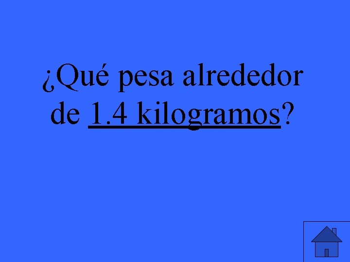 ¿Qué pesa alrededor de 1. 4 kilogramos? 