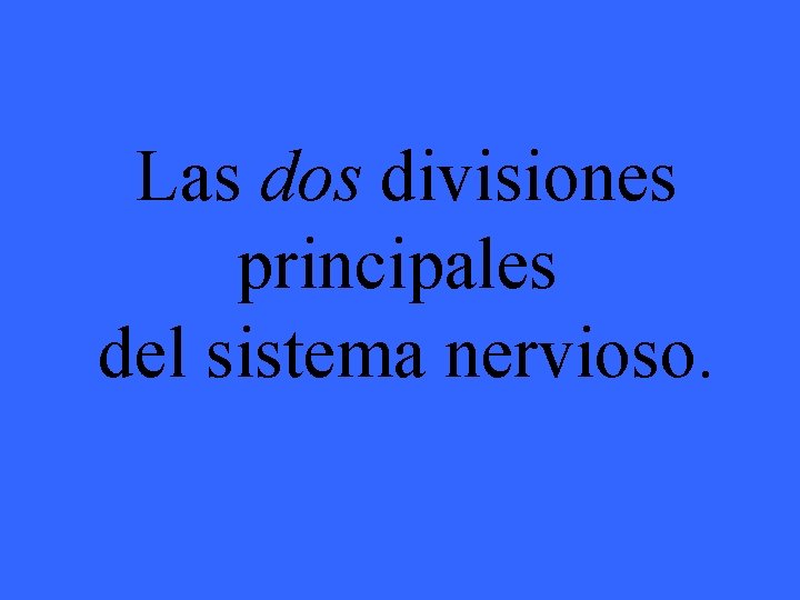 Las dos divisiones principales del sistema nervioso. 