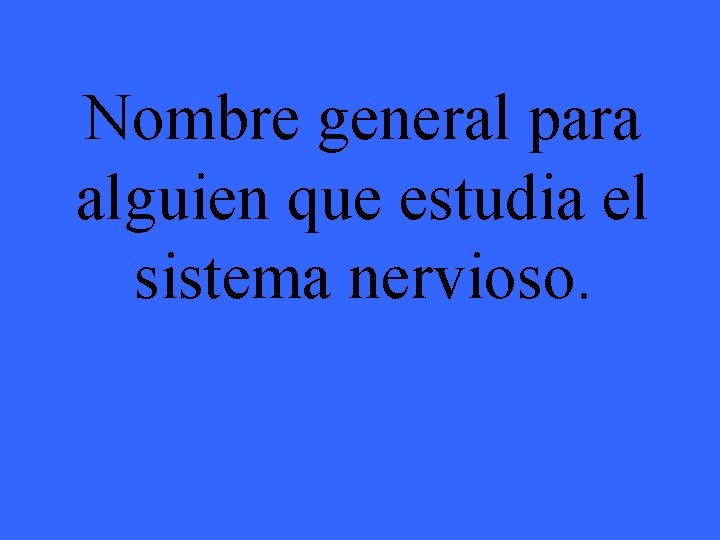 Nombre general para alguien que estudia el sistema nervioso. 