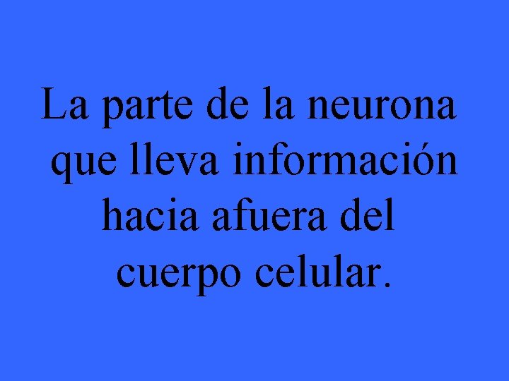 La parte de la neurona que lleva información hacia afuera del cuerpo celular. 