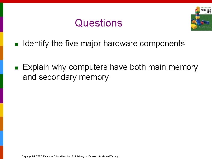 Questions n n Identify the five major hardware components Explain why computers have both