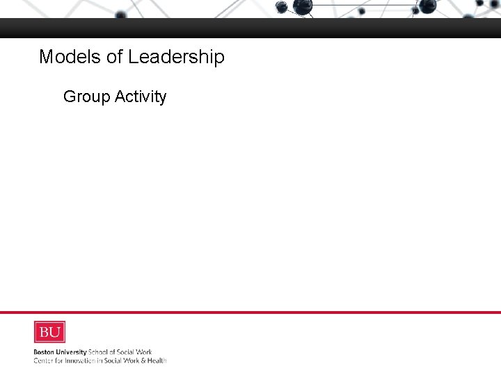 Models of Leadership Boston University Slideshow Title Goes Here Group Activity 
