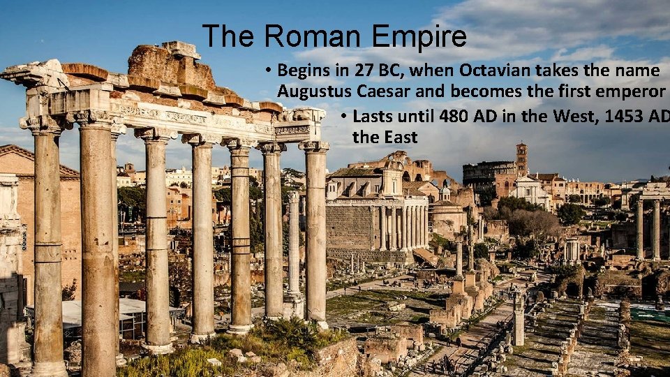 The Roman Empire • Begins in 27 BC, when Octavian takes the name Augustus The Roman Empire • Begins in 27 BC, when Octavian takes the name Augustus