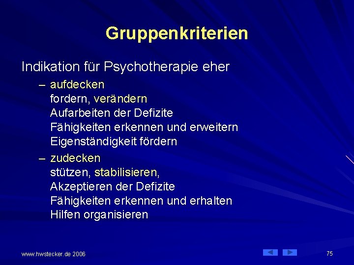 Gruppenkriterien Indikation für Psychotherapie eher – aufdecken fordern, verändern Aufarbeiten der Defizite Fähigkeiten erkennen