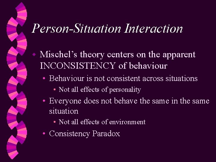 Person-Situation Interaction w Mischel’s theory centers on the apparent INCONSISTENCY of behaviour • Behaviour