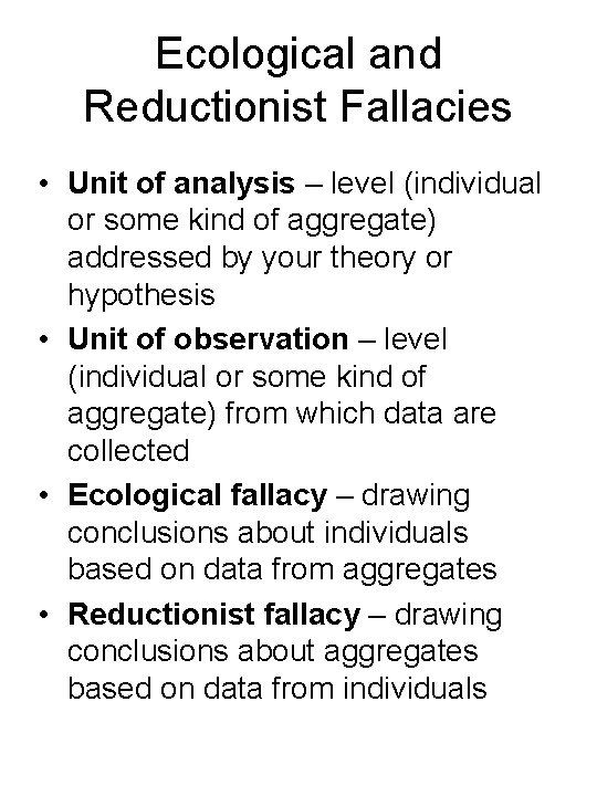 Ecological and Reductionist Fallacies • Unit of analysis – level (individual or some kind