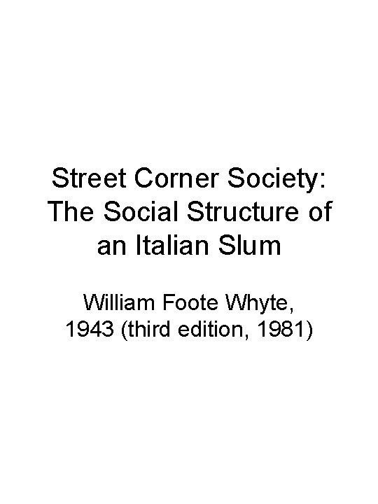 Street Corner Society: The Social Structure of an Italian Slum William Foote Whyte, 1943