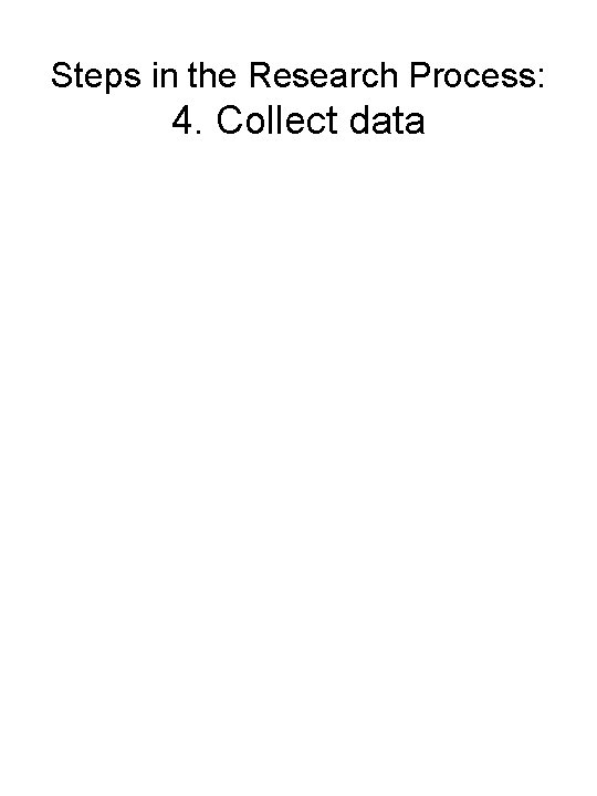 Steps in the Research Process: 4. Collect data 