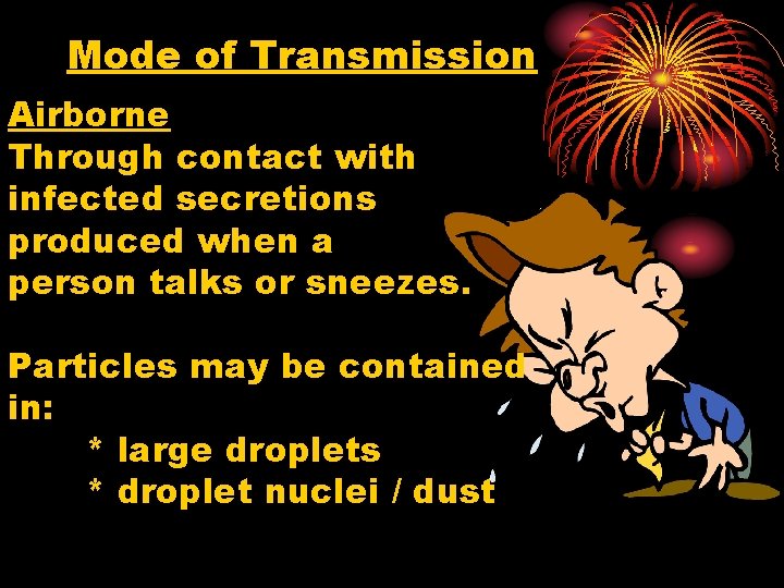 Mode of Transmission Airborne Through contact with infected secretions produced when a person talks