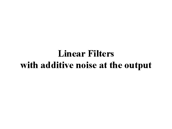 Linear Filters with additive noise at the output 