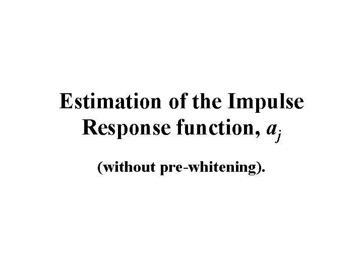 Estimation of the Impulse Response function, aj (without pre-whitening). 