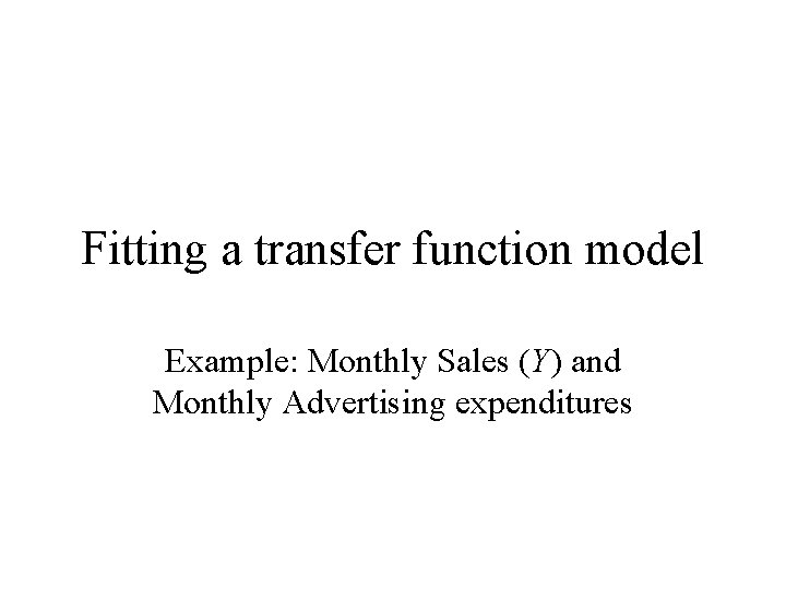 Fitting a transfer function model Example: Monthly Sales (Y) and Monthly Advertising expenditures 