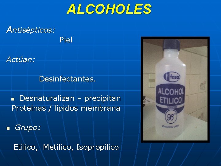 ALCOHOLES Antisépticos: Piel Actúan: Desinfectantes. Desnaturalizan – precipitan Proteínas / lípidos membrana n n
