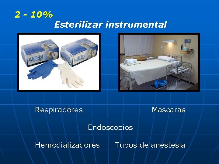 2 - 10% Esterilizar instrumental Respiradores Mascaras Endoscopios Hemodializadores Tubos de anestesia 