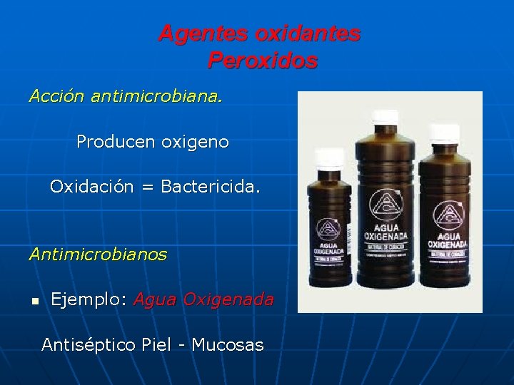 Agentes oxidantes Peroxidos Acción antimicrobiana. Producen oxigeno Oxidación = Bactericida. Antimicrobianos n Ejemplo: Agua