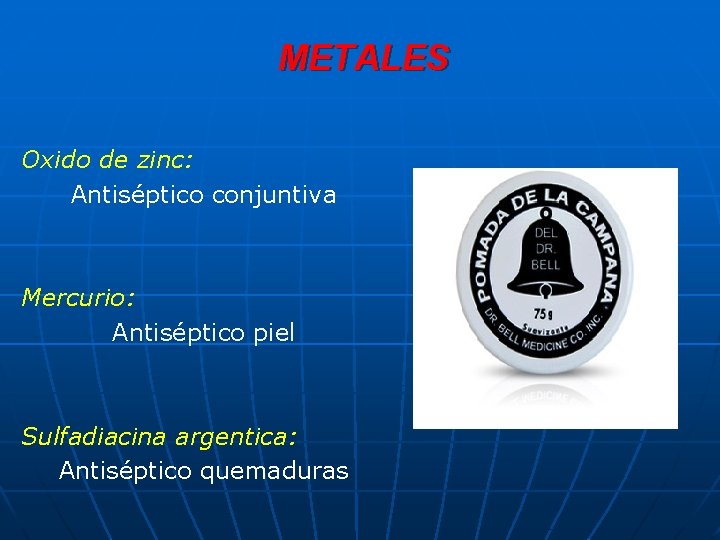 METALES Oxido de zinc: Antiséptico conjuntiva Mercurio: Antiséptico piel Sulfadiacina argentica: Antiséptico quemaduras 