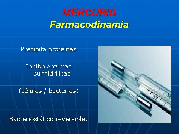 MERCURIO Farmacodinamia Precipita proteínas Inhibe enzimas sulfhidrílicas (células / bacterias) Bacteriostático reversible. 