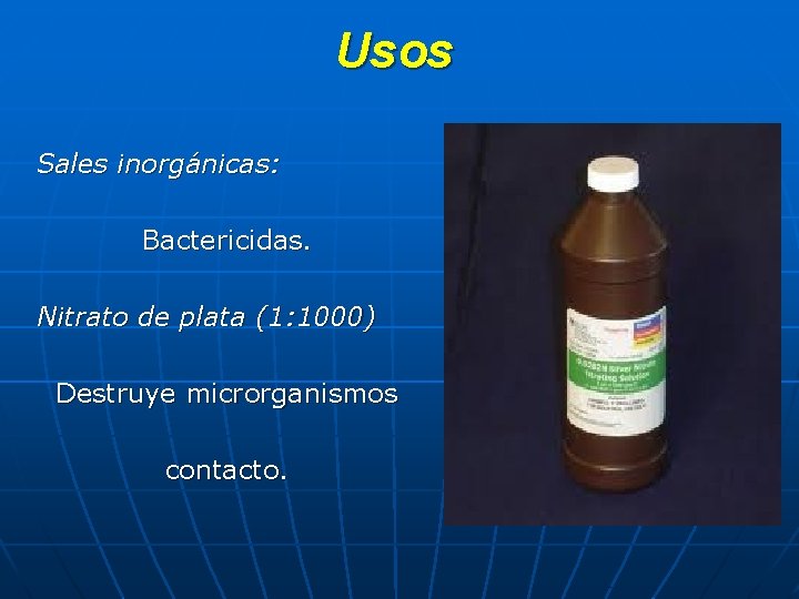 Usos Sales inorgánicas: Bactericidas. Nitrato de plata (1: 1000) Destruye microrganismos contacto. 
