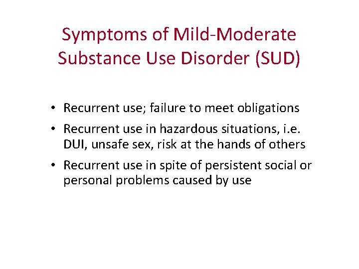 Symptoms of Mild-Moderate Substance Use Disorder (SUD) • Recurrent use; failure to meet obligations
