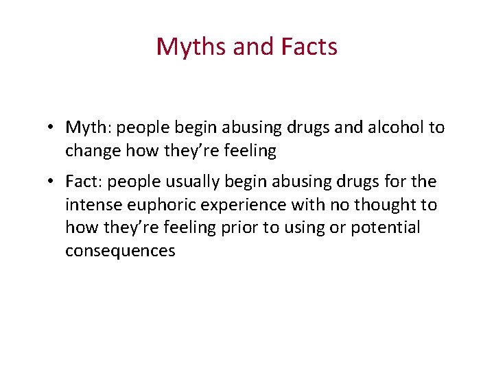 Myths and Facts • Myth: people begin abusing drugs and alcohol to change how