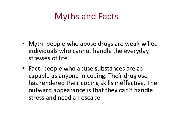 Myths and Facts • Myth: people who abuse drugs are weak-willed individuals who cannot