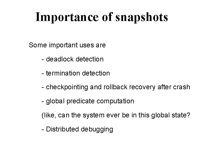 Importance of snapshots Some important uses are - deadlock detection - termination detection -