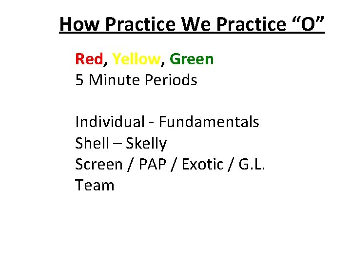 How Practice We Practice “O” Red, Yellow, Green 5 Minute Periods Individual - Fundamentals