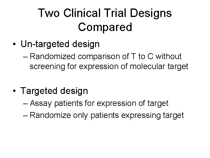 Two Clinical Trial Designs Compared • Un-targeted design – Randomized comparison of T to