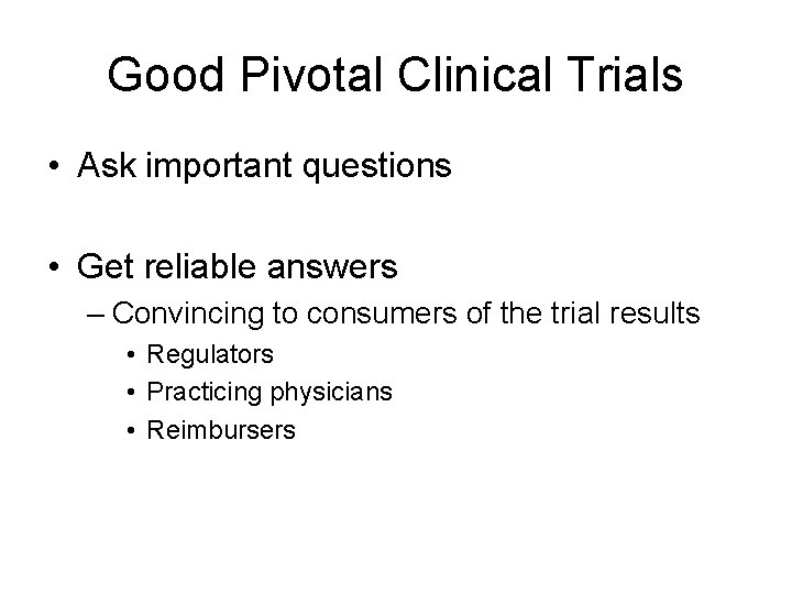 Good Pivotal Clinical Trials • Ask important questions • Get reliable answers – Convincing
