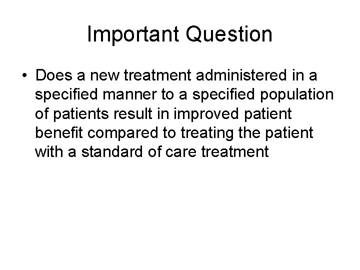 Important Question • Does a new treatment administered in a specified manner to a