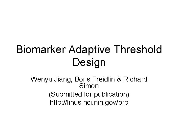 Biomarker Adaptive Threshold Design Wenyu Jiang, Boris Freidlin & Richard Simon (Submitted for publication)