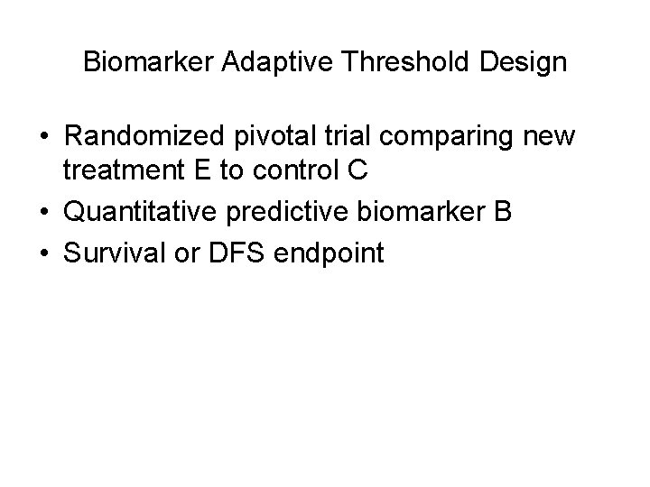 Biomarker Adaptive Threshold Design • Randomized pivotal trial comparing new treatment E to control
