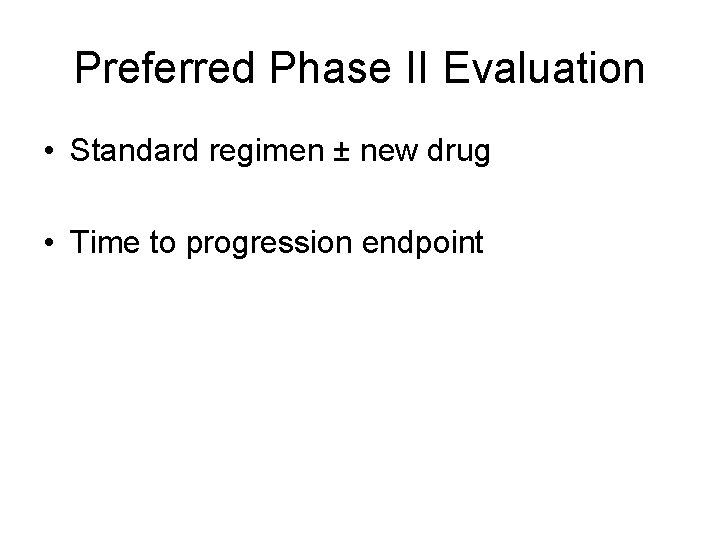 Preferred Phase II Evaluation • Standard regimen ± new drug • Time to progression