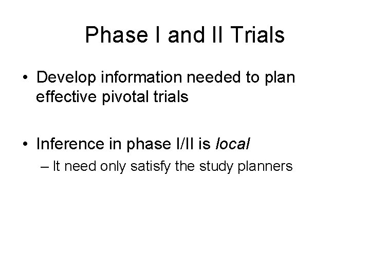 Phase I and II Trials • Develop information needed to plan effective pivotal trials