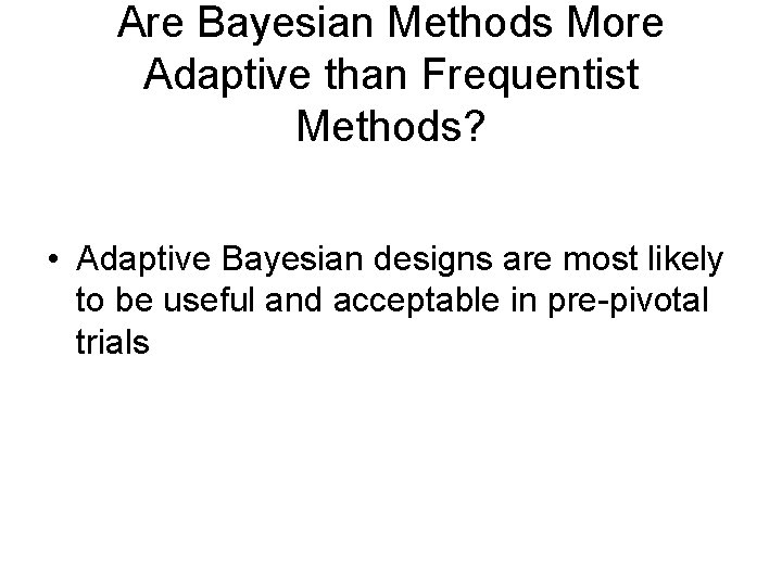 Are Bayesian Methods More Adaptive than Frequentist Methods? • Adaptive Bayesian designs are most