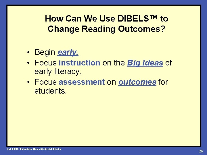 How Can We Use DIBELS™ to Change Reading Outcomes? • Begin early. • Focus