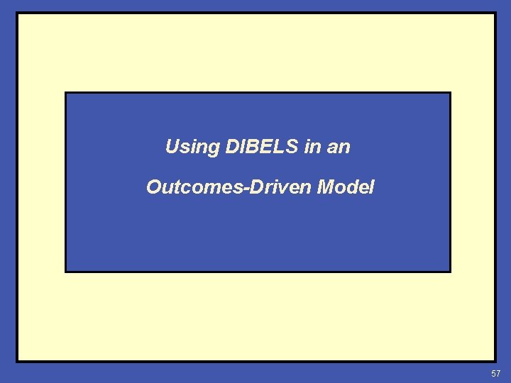 Using DIBELS in an Outcomes-Driven Model 57 