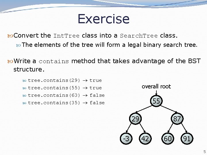 Exercise Convert the Int. Tree class into a Search. Tree class. The elements of
