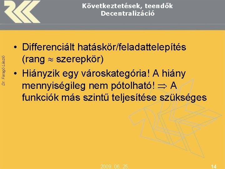 Dr. Faragó László Következtetések, teendők Decentralizáció • Differenciált hatáskör/feladattelepítés (rang szerepkör) • Hiányzik egy