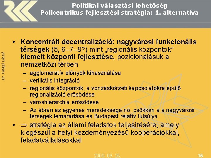 Dr. Faragó László Politikai választási lehetőség Policentrikus fejlesztési stratégia: 1. alternatíva • Koncentrált decentralizáció: