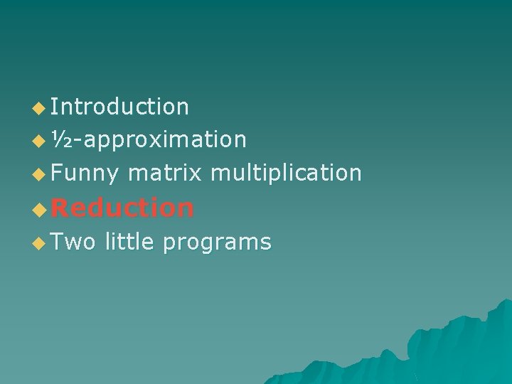 u Introduction u ½-approximation u Funny matrix multiplication u Reduction u Two little programs