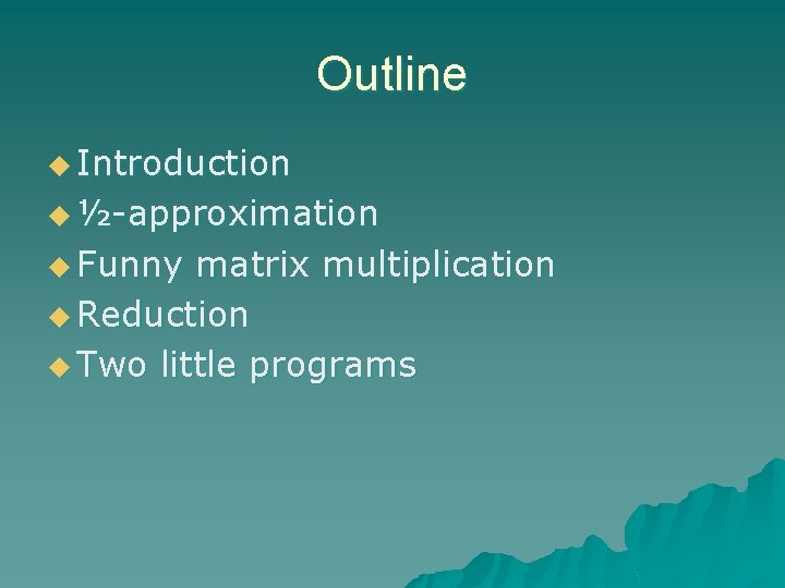 Outline u Introduction u ½-approximation u Funny matrix multiplication u Reduction u Two little
