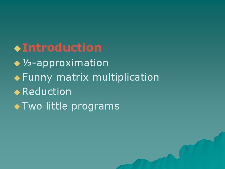 u Introduction u ½-approximation u Funny matrix multiplication u Reduction u Two little programs