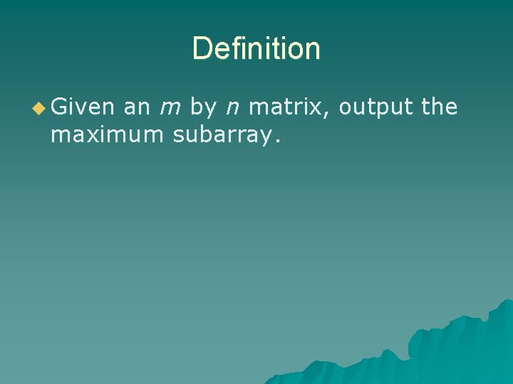 Definition u Given an m by n matrix, output the maximum subarray. 