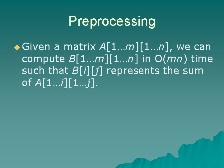 Preprocessing u Given a matrix A[1…m][1…n], we can compute B[1…m][1…n] in O(mn) time such