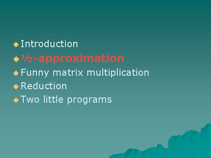 u Introduction u ½-approximation u Funny matrix multiplication u Reduction u Two little programs