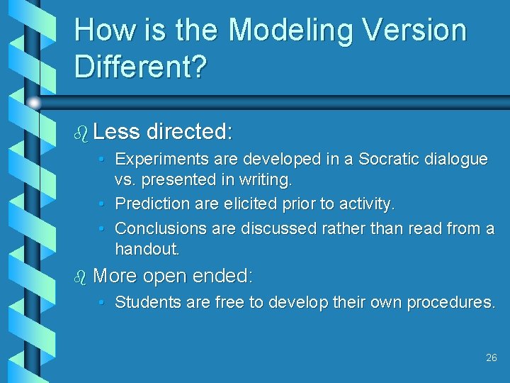 How is the Modeling Version Different? b Less directed: • Experiments are developed in