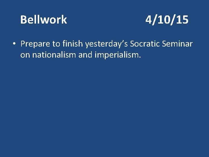 Bellwork 4/10/15 • Prepare to finish yesterday’s Socratic Seminar on nationalism and imperialism. 