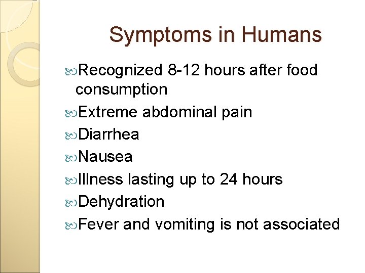 Symptoms in Humans Recognized 8 -12 hours after food consumption Extreme abdominal pain Diarrhea